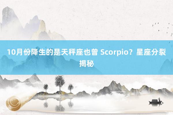 10月份降生的是天秤座也曾 Scorpio？星座分裂揭秘